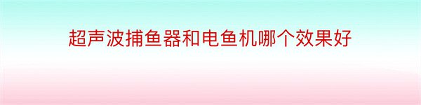 超声波捕鱼器和电鱼机哪个效果好