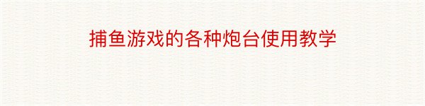 捕鱼游戏的各种炮台使用教学