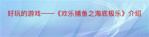 好玩的游戏——《欢乐捕鱼之海底极乐》介绍