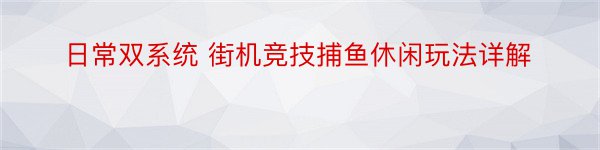 日常双系统 街机竞技捕鱼休闲玩法详解