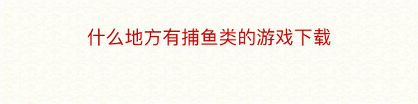 什么地方有捕鱼类的游戏下载