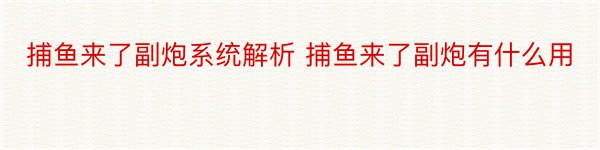 捕鱼来了副炮系统解析 捕鱼来了副炮有什么用