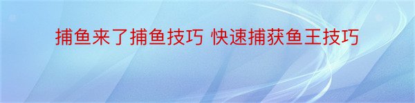 捕鱼来了捕鱼技巧 快速捕获鱼王技巧