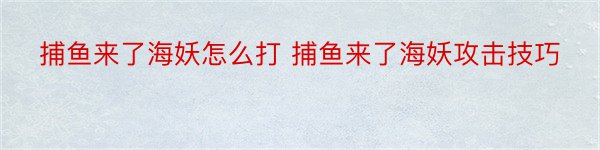 捕鱼来了海妖怎么打 捕鱼来了海妖攻击技巧