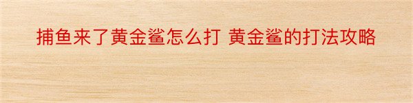 捕鱼来了黄金鲨怎么打 黄金鲨的打法攻略