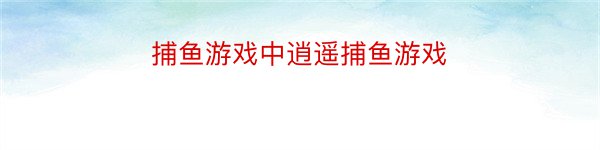 捕鱼游戏中逍遥捕鱼游戏