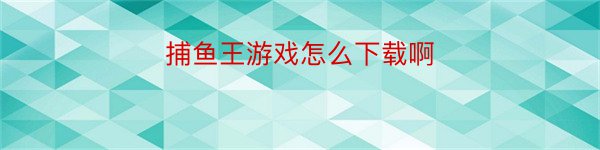 捕鱼王游戏怎么下载啊