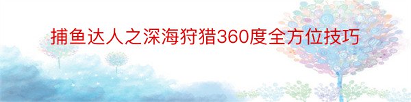 捕鱼达人之深海狩猎360度全方位技巧