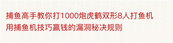 捕鱼高手教你打1000炮虎鹤双形8人打鱼机用捕鱼机技巧赢钱的漏洞秘决规则