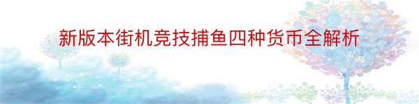 新版本街机竞技捕鱼四种货币全解析