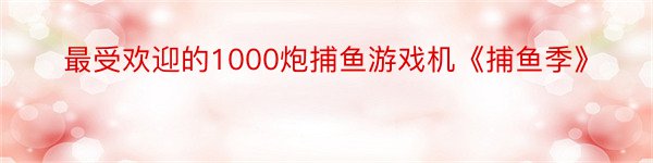 最受欢迎的1000炮捕鱼游戏机《捕鱼季》