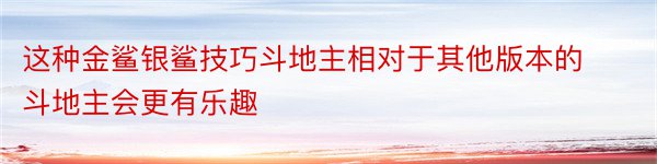 这种金鲨银鲨技巧斗地主相对于其他版本的斗地主会更有乐趣