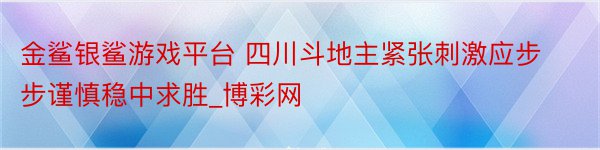 金鲨银鲨游戏平台 四川斗地主紧张刺激应步步谨慎稳中求胜_博彩网