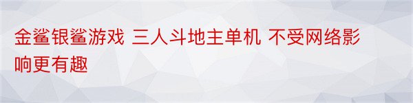 金鲨银鲨游戏 三人斗地主单机 不受网络影响更有趣