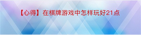 【心得】在棋牌游戏中怎样玩好21点