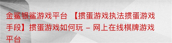 金鲨银鲨游戏平台 【掼蛋游戏执法掼蛋游戏手段】掼蛋游戏如何玩 - 网上在线棋牌游戏平台