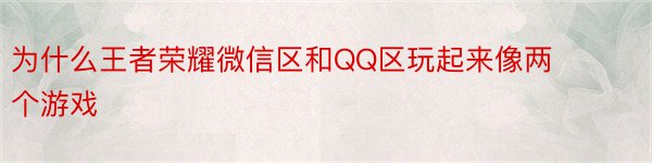 为什么王者荣耀微信区和QQ区玩起来像两个游戏