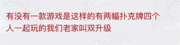 有没有一款游戏是这样的有两幅扑克牌四个人一起玩的我们老家叫双升级