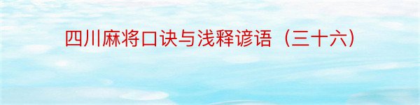 四川麻将口诀与浅释谚语（三十六）