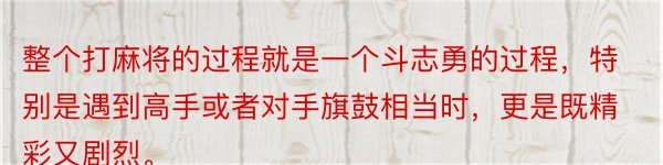 整个打麻将的过程就是一个斗志勇的过程，特别是遇到高手或者对手旗鼓相当时，更是既精彩又剧烈。