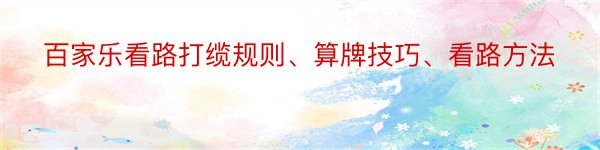 百家乐看路打缆规则、算牌技巧、看路方法