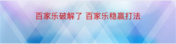 百家乐破解了 百家乐稳赢打法