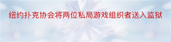 纽约扑克协会将两位私局游戏组织者送入监狱