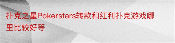 扑克之星Pokerstars转款和红利扑克游戏哪里比较好等