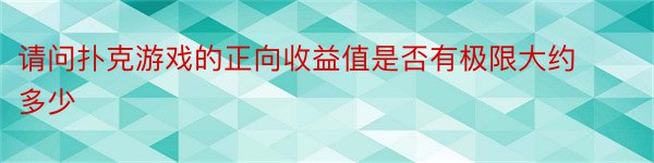 请问扑克游戏的正向收益值是否有极限大约多少