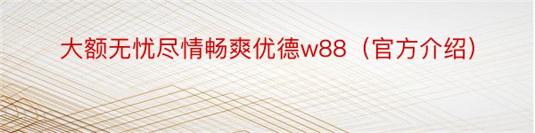 大额无忧尽情畅爽优德w88（官方介绍）