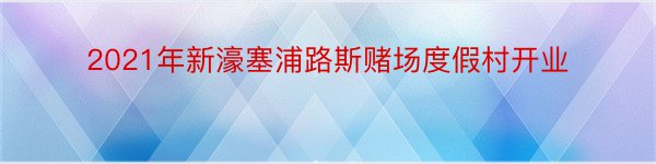 2021年新濠塞浦路斯赌场度假村开业