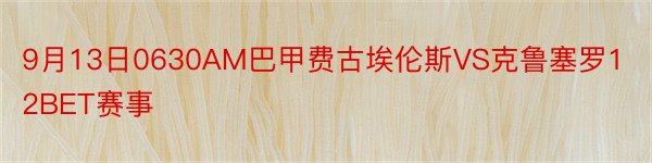 9月13日0630AM巴甲费古埃伦斯VS克鲁塞罗12BET赛事