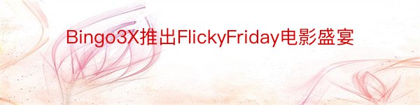 Bingo3X推出FlickyFriday电影盛宴