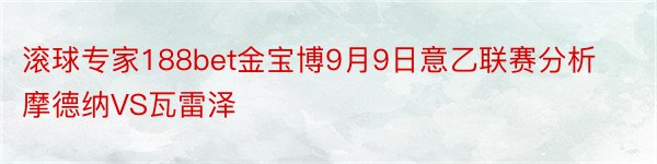 滚球专家188bet金宝博9月9日意乙联赛分析摩德纳VS瓦雷泽