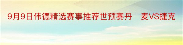 9月9日伟德精选赛事推荐世预赛丹​麦VS捷克