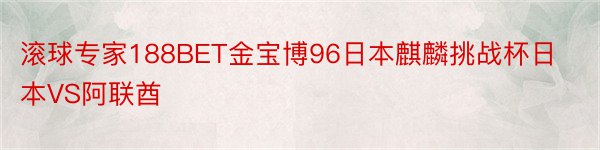 滚球专家188BET金宝博96日本麒麟挑战杯日本VS阿联酋