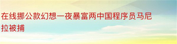 在线挪公款幻想一夜暴富两中国程序员马尼拉被捕