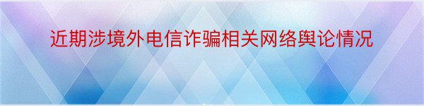 近期涉境外电信诈骗相关网络舆论情况