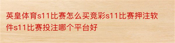 英皇体育s11比赛怎么买竞彩s11比赛押注软件s11比赛投注哪个平台好