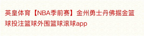 英皇体育【NBA季前赛】金州勇士丹佛掘金篮球投注篮球外围篮球滚球app