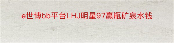 e世博bb平台LHJ明星97赢瓶矿泉水钱