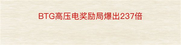 BTG高压电奖励局爆出237倍