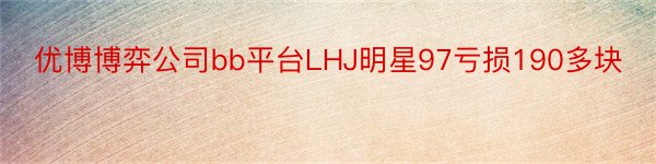 优博博弈公司bb平台LHJ明星97亏损190多块