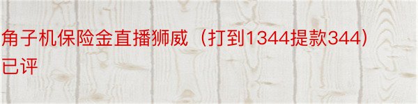 角子机保险金直播狮威（打到1344提款344）已评