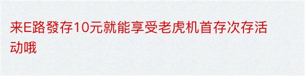 来E路發存10元就能享受老虎机首存次存活动哦